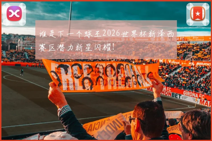 谁是下一个球王2026世界杯新泽西赛区潜力新星闪耀！