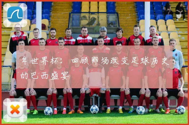 年世界杯:回顾那场改变足球历史的巴西盛宴