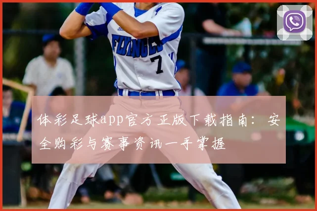 体彩足球app官方正版下载指南:安全购彩与赛事资讯一手掌握