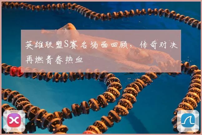 英雄联盟S赛名场面回顾，传奇对决再燃青春热血