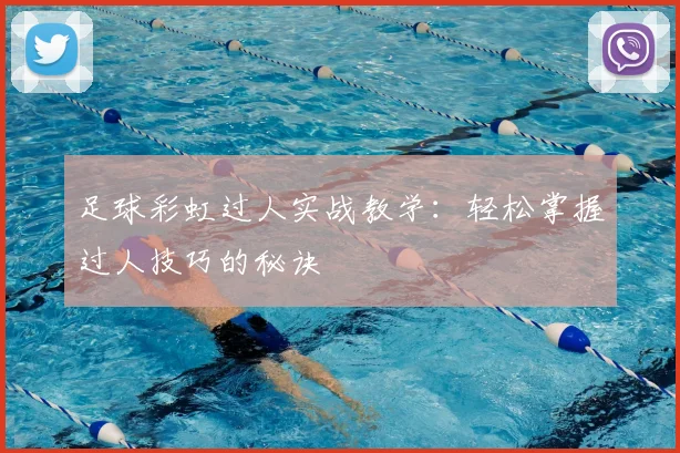 足球彩虹过人实战教学：轻松掌握过人技巧的秘诀