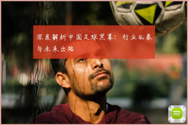 深度解析中国足球黑幕:行业乱象与未来出路