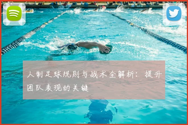 人制足球规则与战术全解析:提升团队表现的关键
