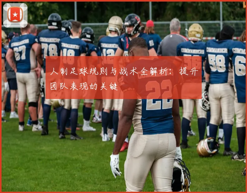 人制足球规则与战术全解析:提升团队表现的关键