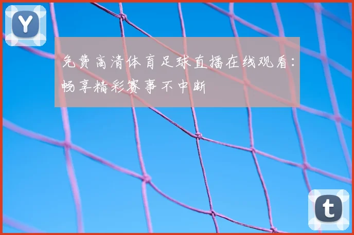 免费高清体育足球直播在线观看:畅享精彩赛事不中断