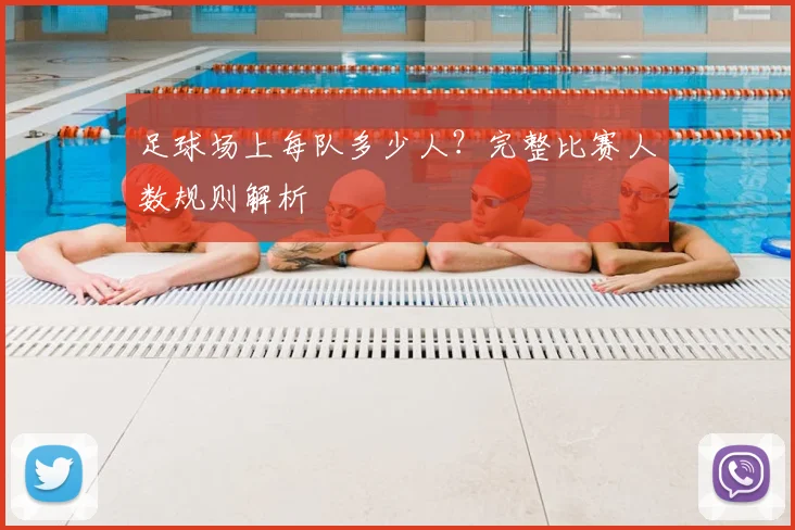 足球场上每队多少人?完整比赛人数规则解析