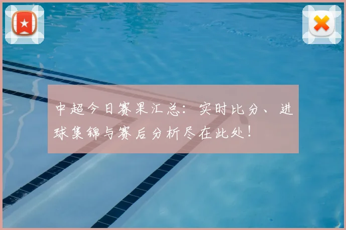 中超今日赛果汇总:实时比分、进球集锦与赛后分析尽在此处!