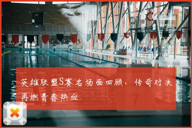 英雄联盟S赛名场面回顾，传奇对决再燃青春热血