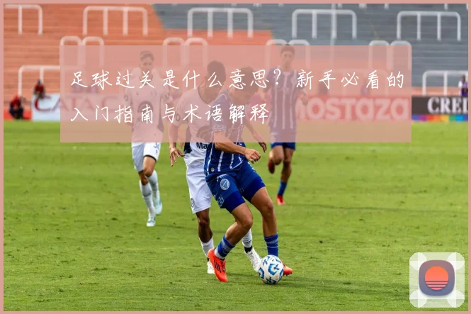 足球过关是什么意思？新手必看的入门指南与术语解释